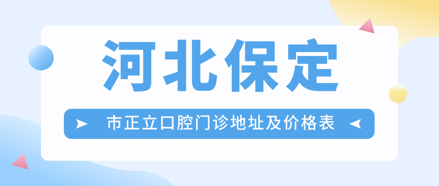 河北保定市正立口腔门诊地址及价格表公布,方便您的就诊!