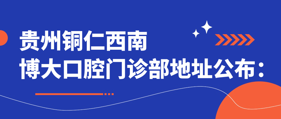 贵州铜仁西南博大口腔门诊部地址公布:中铜江路9号-1,内含价格表和乘车路线