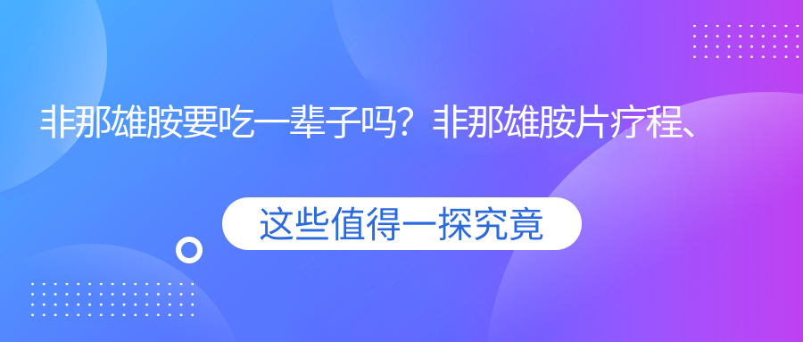 非那雄胺要吃一辈子吗?非那雄胺片疗程、副作用及治疗效果全解析