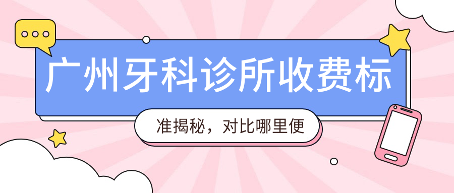 广州牙科诊所收费标准揭秘,对比哪里便宜又好|收费明细与正规医院推荐