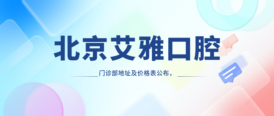 北京艾雅口腔门诊部地址及价格表公布，望京东园就诊指南