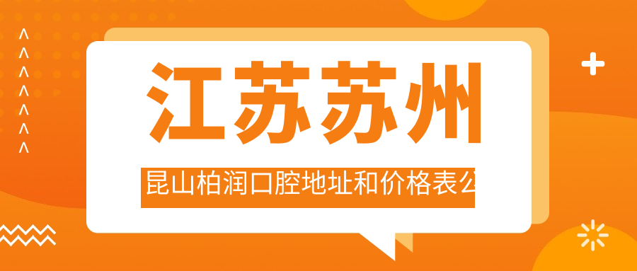 江苏苏州昆山柏润口腔地址和价格表公布，含公交路线和联系方式！