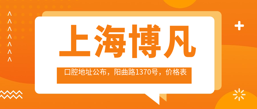 上海博凡口腔地址公布，阳曲路1370号，价格表及到院路线指南