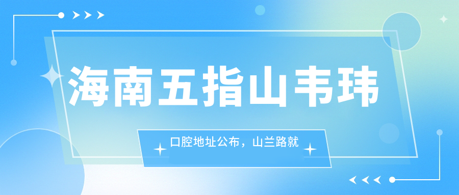 海南五指山韦玮口腔地址公布，山兰路就诊指南，含价格表和乘车路线