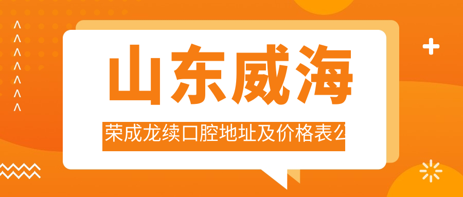 山东威海荣成龙续口腔地址及价格表公布,荣成市马家庄社区3A_6