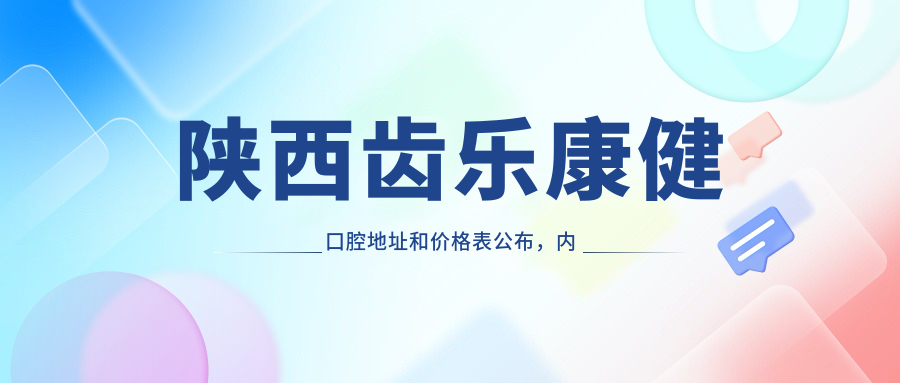 陕西齿乐康健口腔地址和价格表公布,内含乘车路线和预约方式!