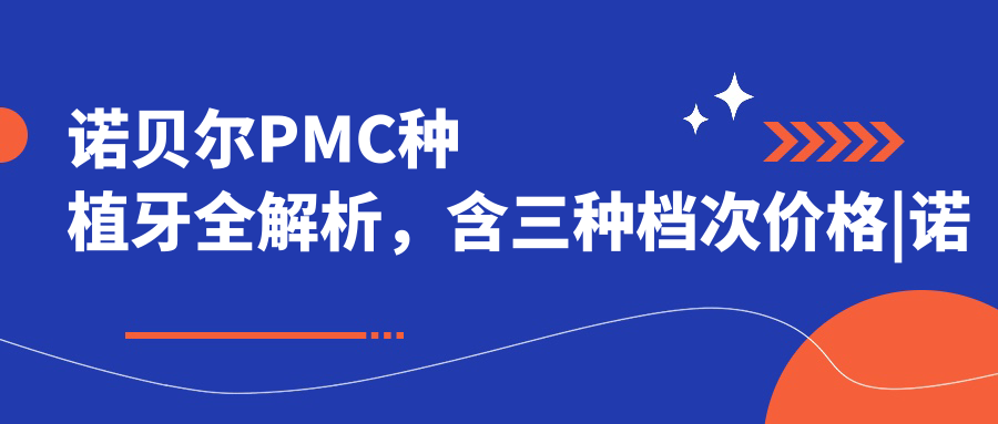 诺贝尔PMC种植牙全解析,含三种档次价格|诺贝尔cc与PMC区别介绍