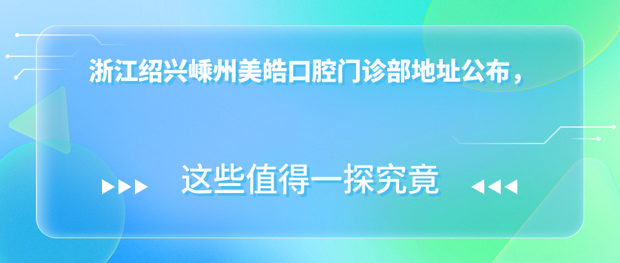 浙江绍兴嵊州美皓口腔门诊部地址公布,东南路752号,内含价格表和交通指南