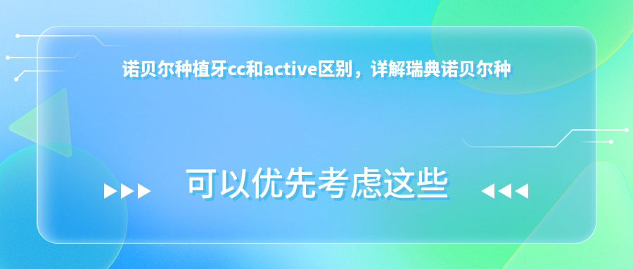 诺贝尔种植牙cc和active区别 诺贝尔种植牙cc和active区别