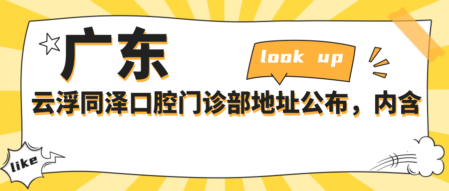广东云浮同泽口腔门诊部地址公布，内含价格表和交通指南