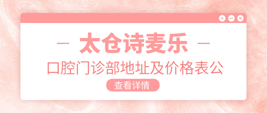 太仓诗麦乐口腔门诊部地址及价格表公布，含乘车路线及联系方式