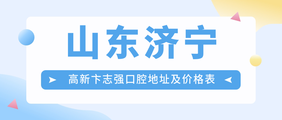 山东济宁高新卞志强口腔地址及价格表公布，内含交通路线及预约方式