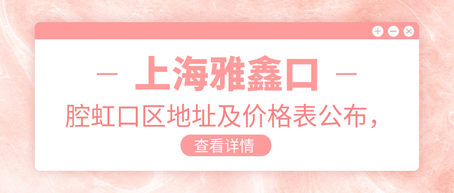 上海雅鑫口腔虹口区地址及价格表公布，交通指引+预约方式全解析