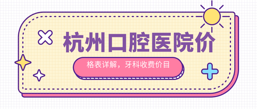 杭州口腔医院价格表详解 杭州口腔医院价格表详解