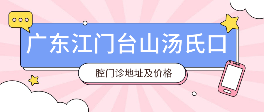 广东江门台山汤氏口腔门诊地址及价格表公布,轻松找到路线指南