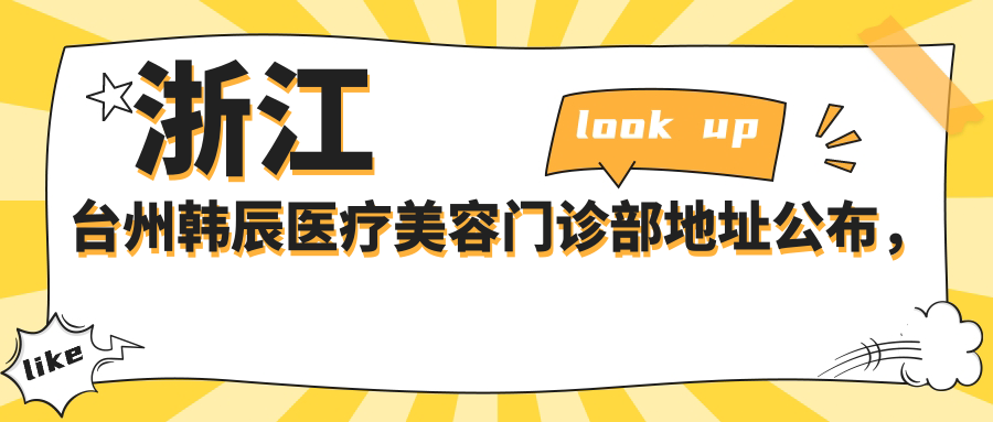 浙江台州韩辰医疗美容门诊部地址公布，广场南路15-23号，收藏好联系方式和价格表