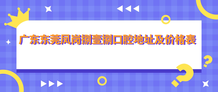 广东东莞凤岗捌壹捌口腔地址及价格表公布,内含乘车路线及预约方式