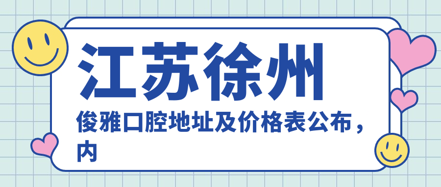江苏徐州俊雅口腔地址及价格表公布,内含乘车路线和联系方式!