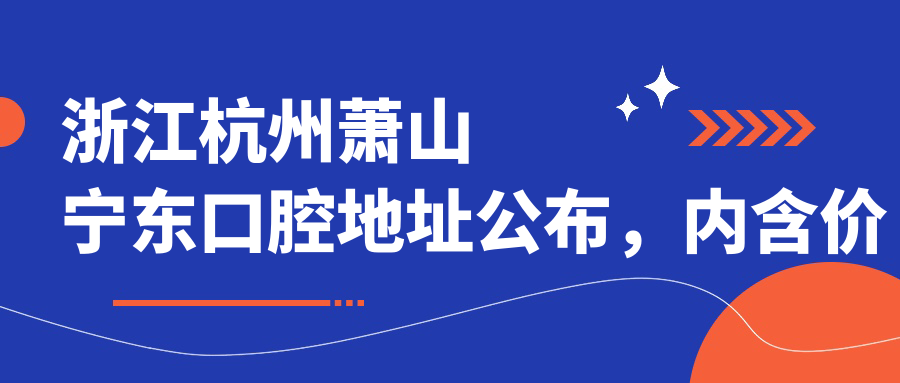浙江杭州萧山宁东口腔地址公布,内含价格表和乘车路线!
