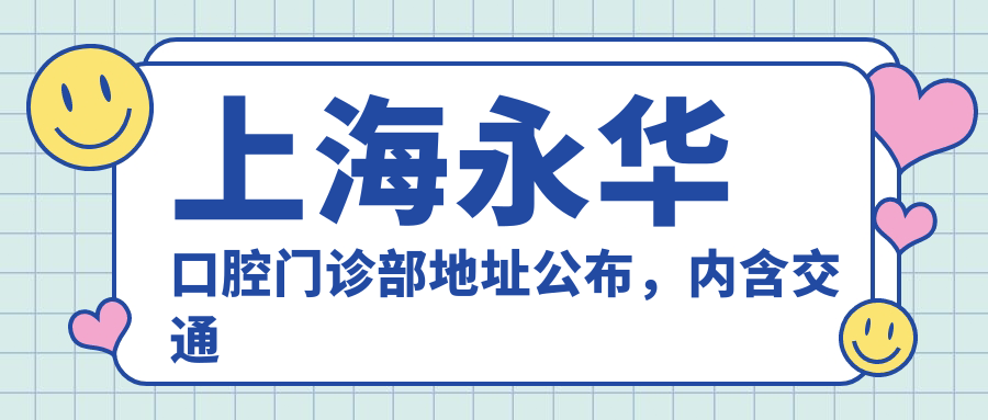 上海永华口腔门诊部地址公布,内含交通指南和价格表!