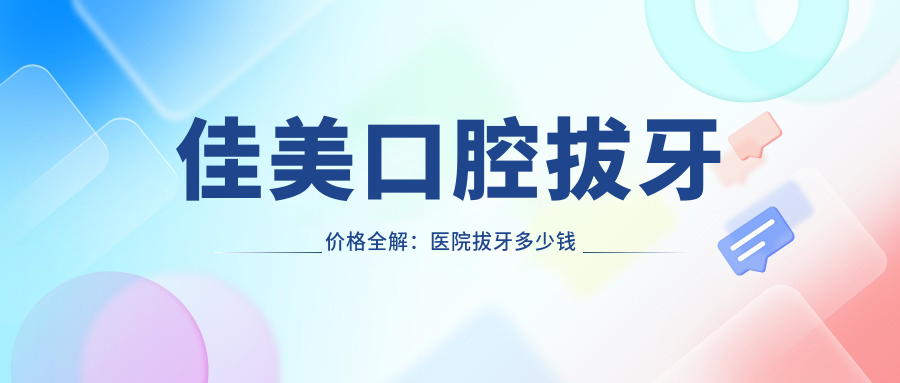 佳美口腔拔牙价格详解