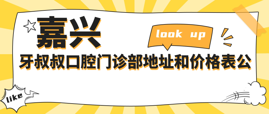 嘉兴牙叔叔口腔门诊部地址和价格表公布,内含交通路线和预约方式!