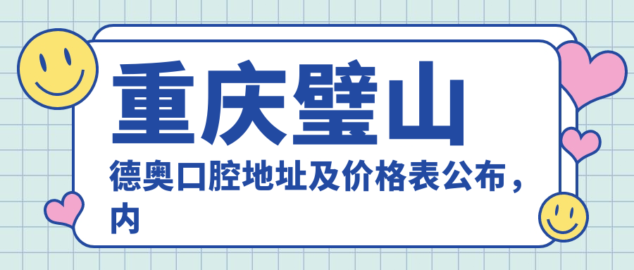 重庆璧山德奥口腔地址及价格表公布,内含交通指引和预约方式