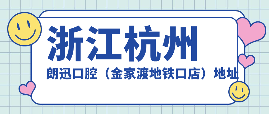 浙江杭州朗迅口腔(金家渡地铁口店)地址公布,价格表+乘车路线+联系方式全攻略