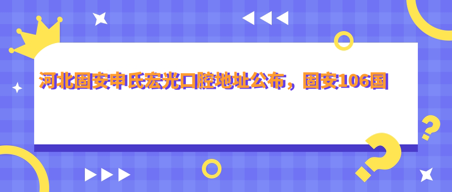 河北固安申氏宏光口腔地址公布,固安106国道英国宫二期底商,价格表及联系方式指南