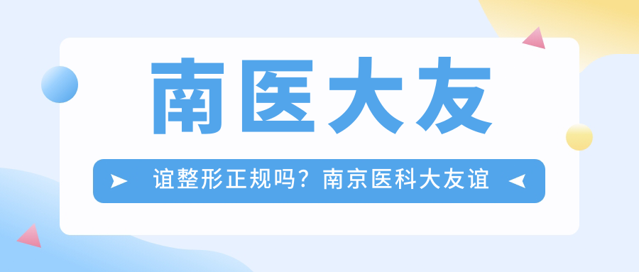 南医大友谊整形正规吗?南京医科大友谊整形美容医院权威解读