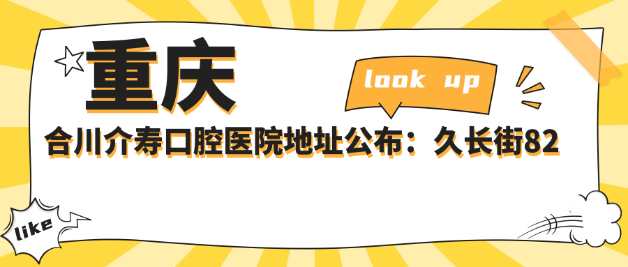 重庆合川介寿口腔医院地址公布:久长街82号,收藏这份详细就诊指南