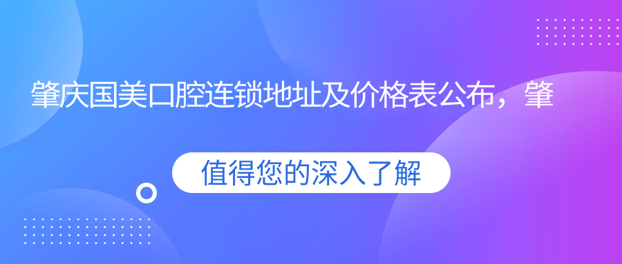 肇庆国美口腔连锁地址及价格表公布,肇庆端州区星湖大道南大唐盛世一楼
