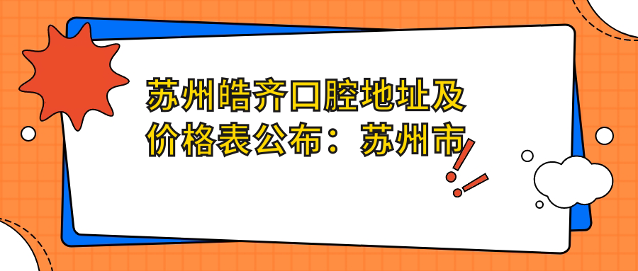 苏州皓齐口腔地址及价格表公布:苏州市相城区元和街道聚茂街198号西区L301号