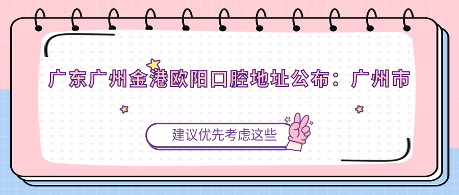广东广州金港欧阳口腔地址公布:广州市花都区花东镇富力金港新城金港南一路8号,价格表及就诊攻略