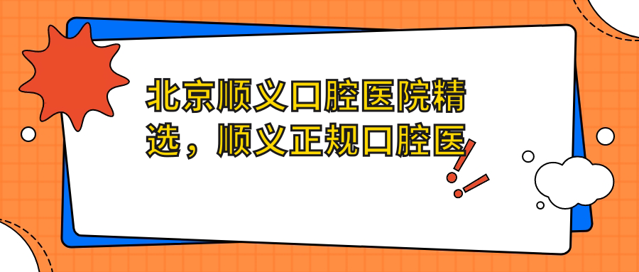 北京顺义口腔医院精选,顺义正规口腔医院推荐|顺义区口腔医院哪家好