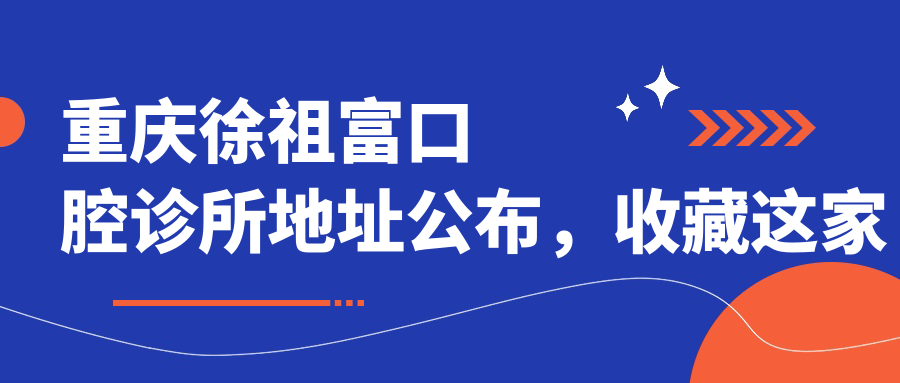 重庆徐祖富口腔诊所地址公布,收藏这家九龙坡区口腔诊疗新选择