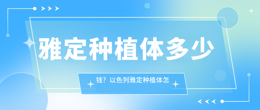 雅定种植体多少钱?以色列雅定种植体怎么样?对比士卓曼种植牙价格