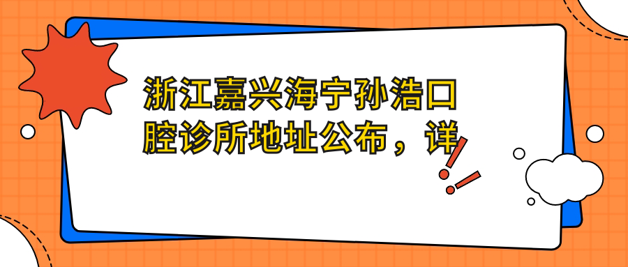 浙江嘉兴海宁孙浩口腔诊所地址公布，详细信息+价格表+乘车指南