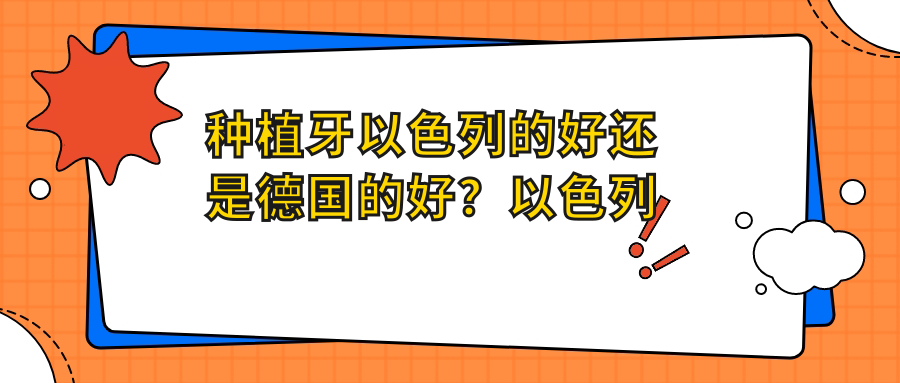 种植牙以色列的好还是德国的好?以色列进口种植牙怎么样?