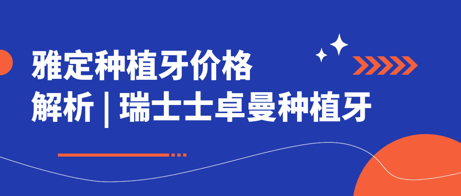 雅定种植牙价格解析 | 瑞士士卓曼种植牙价格与以色列雅定对比