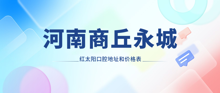 河南商丘永城红太阳口腔地址和价格表公布，含乘车路线和预约方式！
