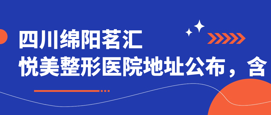 四川绵阳茗汇悦美整形医院地址公布，含价格表和乘车路线！