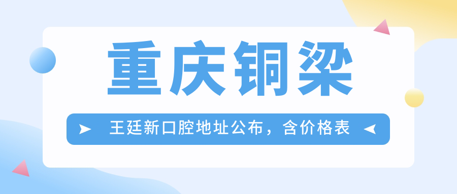 重庆铜梁王廷新口腔地址公布，含价格表及乘车路线，收藏必备！