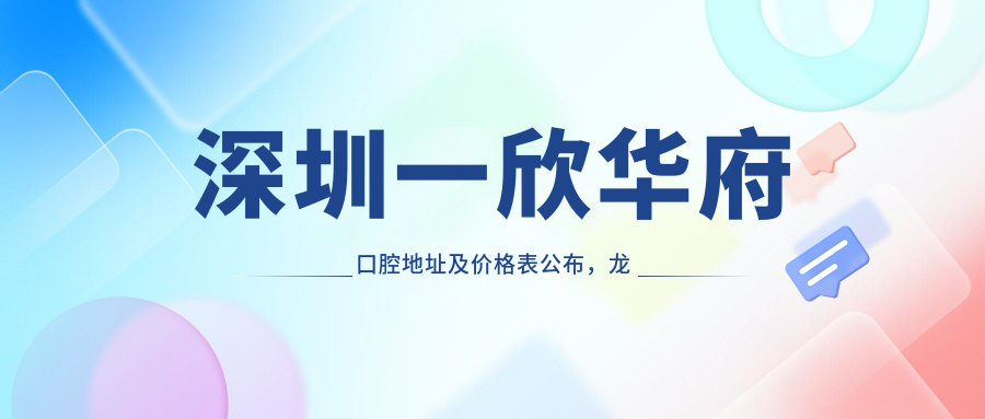 深圳一欣华府口腔地址及价格表公布,龙城华府四栋101就诊指南