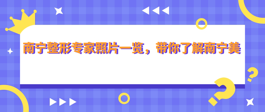 南宁整形专家照片一览,带你了解南宁美容整形医院排行榜名单