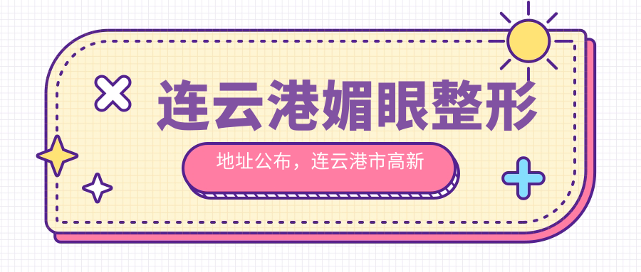 连云港媚眼整形地址公布，连云港市高新区玉兰路秀逸苏杭小区8栋107室，内含价格表和交通指南