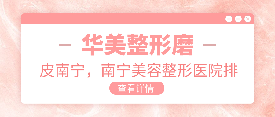 华美整形磨皮南宁,南宁美容整形医院排行榜名单 | 华美整形医院简介