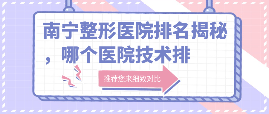 南宁整形医院排名揭秘,哪个医院技术排第一?| 成都医美排行榜前十名