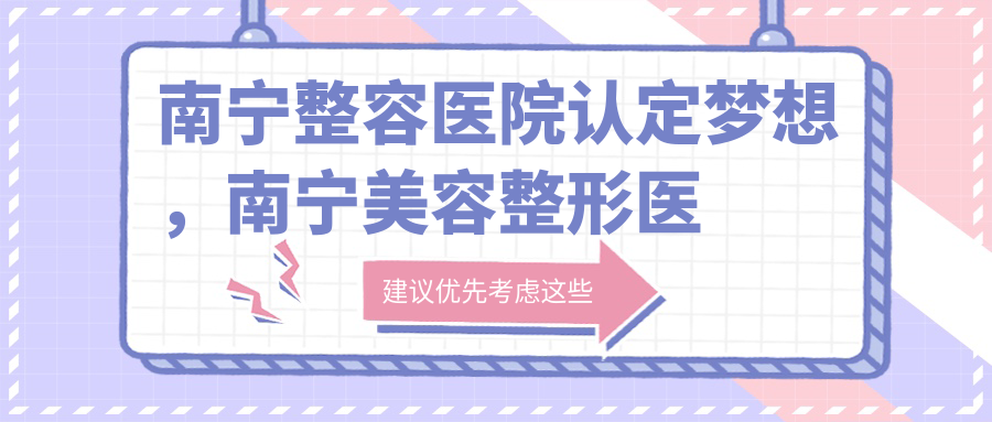 南宁整容医院认定梦想,南宁美容整形医院排行榜名单及口碑分析