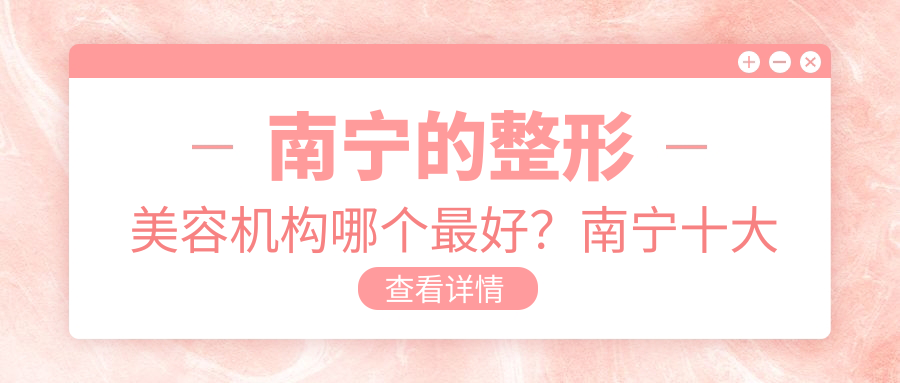 南宁的整形美容机构哪个最好?南宁十大整形医院排名及技术解析